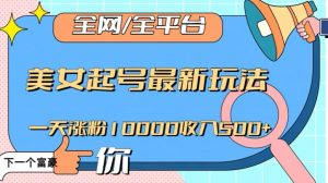 全网，全平台，美女起号最新玩法一天涨粉10000收入500+【揭秘】-云途资源库