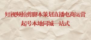 短视频拍剪脚本策划直播电商运营起号本地同城一站式-云途资源库