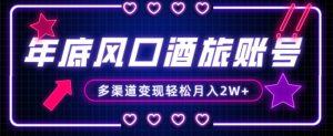 年底大风口旅游赛道酒旅账号，多渠道变现，小白也能月入2W+【揭秘】-云途资源库