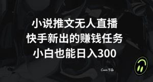 小说推文无人直播，快手新出的赚钱任务，小白也能日入300+【揭秘】-云途资源库