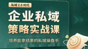 私域2.0时代：企业私域策略实战课，培养能拿结果的私域操盘手-云途资源库