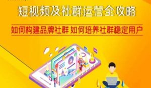 短视频及社群运营全攻略，如何构建品牌社群如何培养社群稳定用户-云途资源库