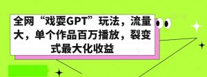 全网“戏耍GPT”玩法，流量大，单个作品百万播放，裂变式最大化收益【揭秘】-云途资源库