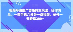 视频号强撸广告矩阵式玩法，操作简单，一部手机几分钟一条视频，单号一天轻松200+【揭秘】-云途资源库