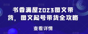 书香满屋2023图文带货，图文起号带货全攻略-云途资源库