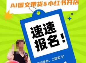 AI图文带货&小红书开店，入门到精通，看完学会，上路起飞！-云途资源库
