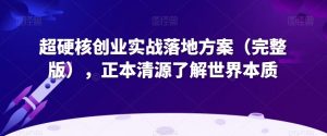 超硬核创业实战落地方案（完整版），正本清源了解世界本质-云途资源库