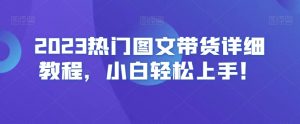 2023热门图文带货详细教程，小白轻松上手！-云途资源库