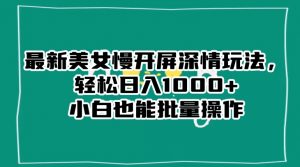 最新美女慢开屏深情玩法，轻松日入1000+小白也能批量操作-云途资源库