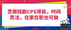灵雨短剧CPS项目，时间灵活，在家在职也可做-云途资源库