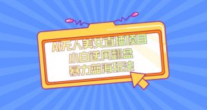 外面卖1980的AI无人美女直播项目，单号收益200+，妥妥蓝海项目【揭秘】-云途资源库