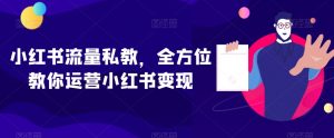 小红书流量私教，全方位教你运营小红书变现-云途资源库