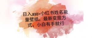 日入300+小红书姓名能量壁纸，最新二次变现方式，小白有手就行【揭秘】-云途资源库