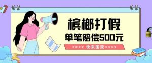 【独家揭秘】槟榔打假赔偿玩法操作简单有手就行单笔订单可赔偿500元【纯绿色】-云途资源库