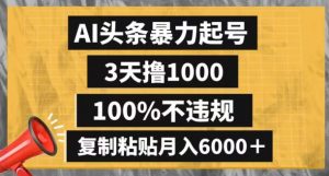 AI头条暴力起号，3天撸1000,100%不违规，复制粘贴月入6000＋【揭秘】-云途资源库