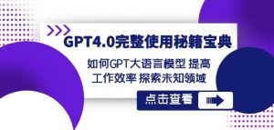 GPT4.0完整使用-秘籍宝典：如何GPT大语言模型提高工作效率探索未知领域-云途资源库