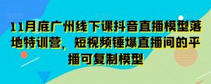 11月底广州线下课抖音直播模型落地特训营，短视频锤爆直播间的平播可复制模型-云途资源库