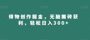 得物创作掘金，无脑搬砖获利，轻松日入300+【揭秘】-云途资源库