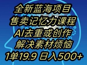 蓝海项目记忆力提升，AI去重，一单19.9日入500+【揭秘】-云途资源库