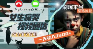 一天收入3300+，用女生痛哭视频通话结合虐文拉新，刷爆平台情感流量【揭秘】-云途资源库