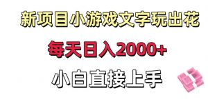 新项目小游戏文字玩出花日入2000+，每天只需一小时，小白直接上手【揭秘】-云途资源库