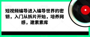 短视频编导进入编导世界的密钥，入门从拆片开始，培养网感，建素素库-云途资源库