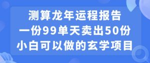小白可做的玄学项目，出售”龙年运程报告”一份99元单日卖出100份利润9900元，0成本投入【揭秘】-云途资源库