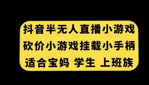 抖音半无人直播砍价小游戏，挂载游戏小手柄，适合宝妈学生上班族【揭秘】-云途资源库