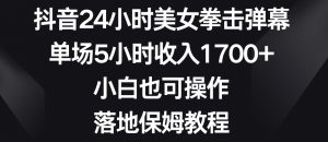 抖音24小时美女拳击弹幕，单场5小时收入1700+，小白也可操作，落地保姆教程【揭秘】-云途资源库