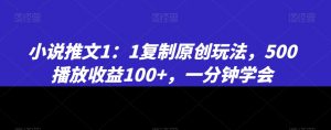 小说推文1：1复制原创玩法，500播放收益100+，一分钟学会【揭秘】-云途资源库
