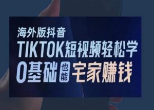 海外版抖音TikTok短视频轻松学，0基础宅家也能赚钱-云途资源库