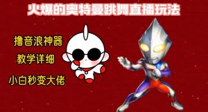 最新火爆奥特曼跳舞24小时无人直播，单场6小时撸10W音浪，小白也可操作，保姆级教学【揭秘】-云途资源库