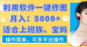利用软件一键修图月入5000+，适合上班族、宝妈，操作简单，可多平台操作【揭秘】-云途资源库