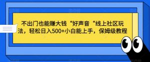 不出门也能赚大钱“好声音“线上社区玩法，轻松日入500+小白能上手，保姆级教程【揭秘】-云途资源库
