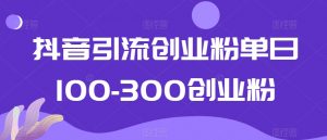 抖音引流创业粉单日100-300创业粉【揭秘】-云途资源库