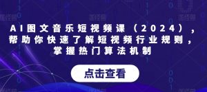 AI图文音乐短视频课（2024）,帮助你快速了解短视频行业规则，掌握热门算法机制-云途资源库