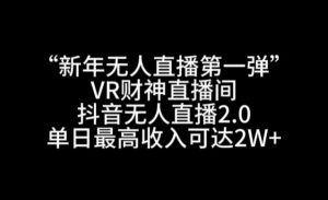 “新年无人直播第一弹“VR财神直播间，抖音无人直播2.0，单日最高收入可达2W+【揭秘】-云途资源库