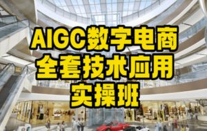 AIGC数字电商全套技术应用实操班，轻松打造高效电商-云途资源库