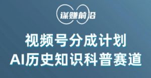视频号创作分成计划，利用AI做历史知识科普，单月5000+-云途资源库