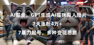 GPT生成AI猫咪拟人短片，7天涨粉4万+，暴力起号，多种变现思路【揭秘】-云途资源库