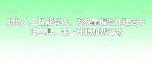 职场人工智能写作，系统掌握写作理念方法工具，走上升职加薪之路-云途资源库