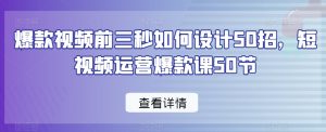 爆款视频前三秒如何设计50招，短视频运营爆款课50节-云途资源库