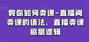 教你如何卖课-直播间卖课的语法，直播卖课底层逻辑-云途资源库