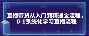 直播带货从入门到精通全流程，0-1系统化学习直播流程-云途资源库