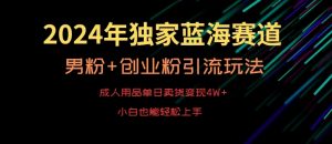 2024年独家蓝海赛道，成人用品单日卖货变现4W+，男粉+创业粉引流玩法，不愁搞不到流量【揭秘】-云途资源库
