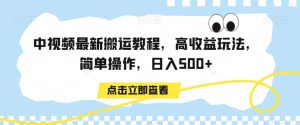 中视频最新搬运教程，高收益玩法，简单操作，日入500+【揭秘】-云途资源库