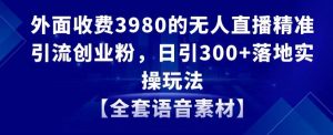 外面收费3980的无人直播精准引流创业粉，日引300+落地实操玩法【全套语音素材】【揭秘】-云途资源库