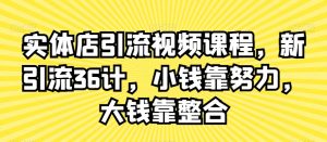 实体店引流视频课程，新引流36计，小钱靠努力，大钱靠整合-云途资源库