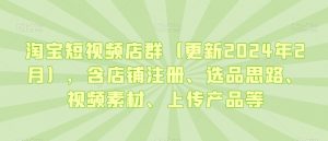 淘宝短视频店群（更新2024年2月），含店铺注册、选品思路、视频素材、上传产品等-云途资源库
