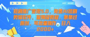 短剧推广变现5.0，免费AI短剧剪辑软件，保姆级教程，条条过原创，可批量操作，日入2000+【揭秘】-云途资源库